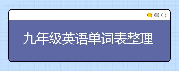 九年级英语单词表整理，九年级英语单词表汇总