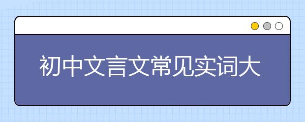 初中文言文常见实词大汇总【完整版】