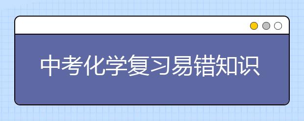 中考化学复习易错知识点总结【收藏】