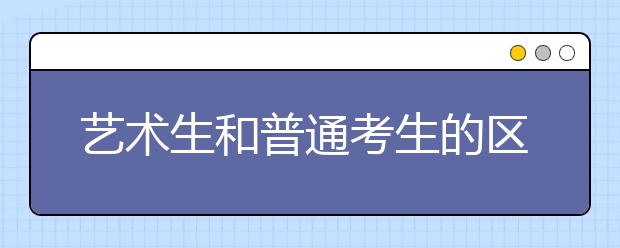 艺术生和普通考生的区别