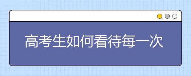 高考生如何看待每一次的考试？