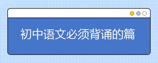 初中语文必须背诵的篇目！家长一定要监督