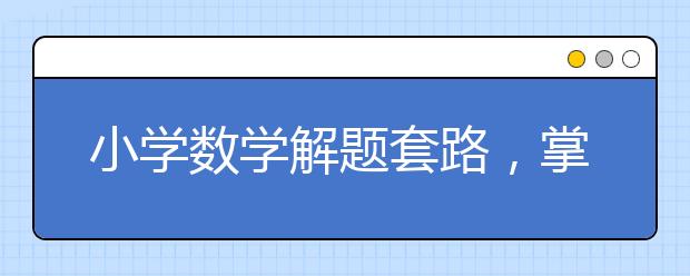 小学数学解题套路，掌握的孩子，竟全都过了95分！