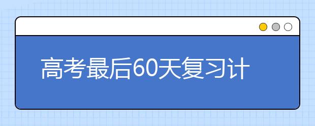 高考最后60天复习计划怎么制定