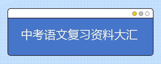 中考语文复习资料大汇总【收藏】