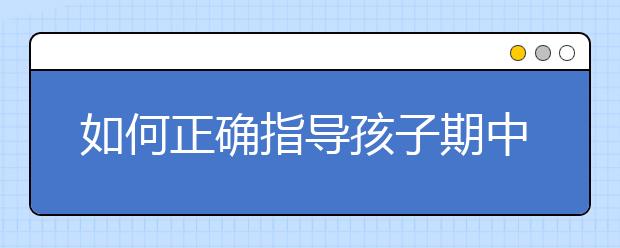 如何正确指导孩子期中考试复习