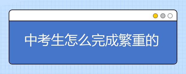 中考生怎么完成繁重的作业