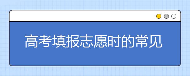 高考填报志愿时的常见错误，需谨慎！