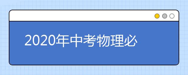 2020年中考物理必备知识点大全【收藏】