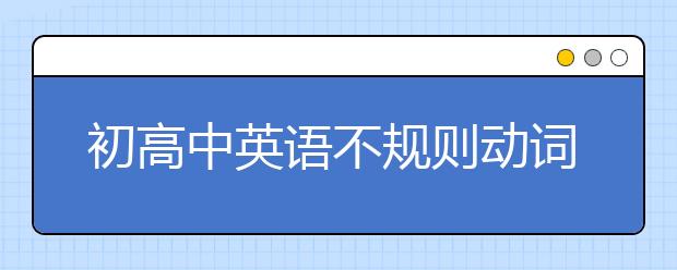 初高中英语不规则动词表整理