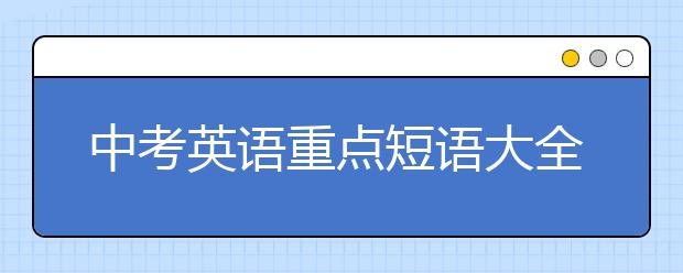 中考英语重点短语大全，200条【收藏】