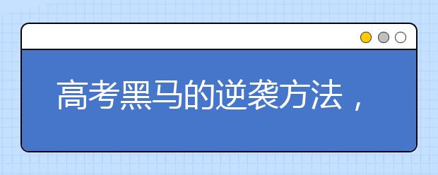 高考黑马的逆袭方法，成绩较差的学生必看！