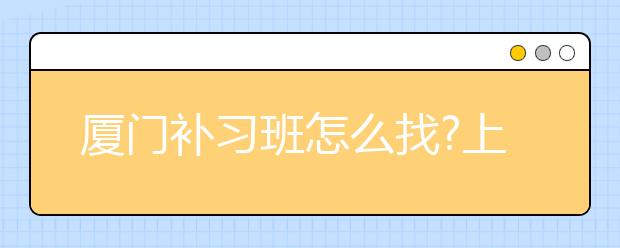 厦门补习班怎么找?上补习班有什么要注意的?