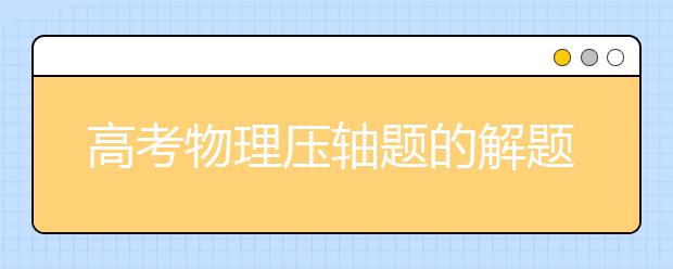 高考物理压轴题的解题方法与技巧