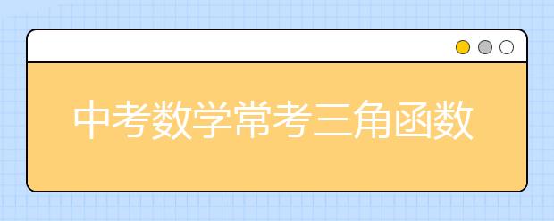 中考数学常考三角函数公式总结【完整版】