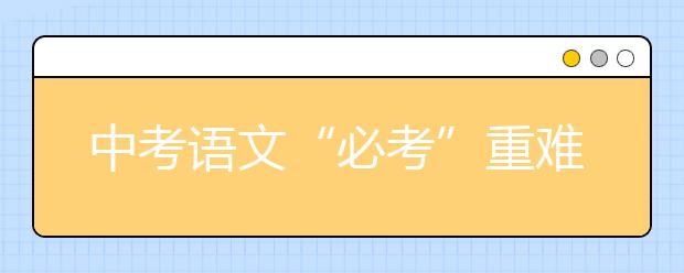 中考语文“必考”重难点大全！