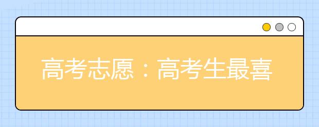 高考志愿：高考生最喜欢的专业有哪些？