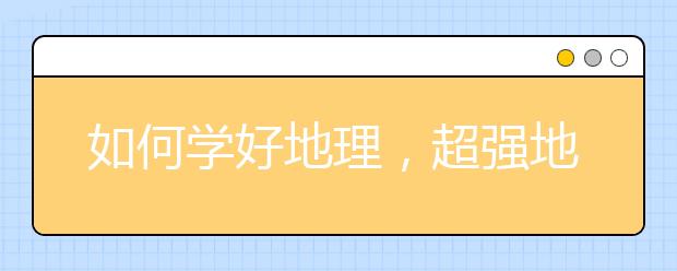 如何学好地理，超强地理学习法！