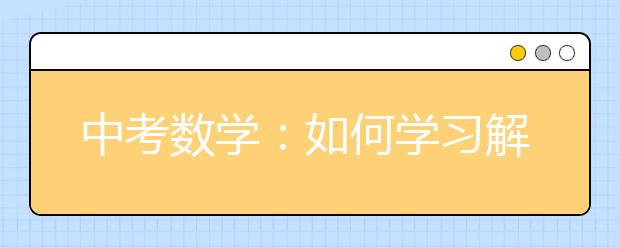 中考数学：如何学习解答数学的十二大技巧