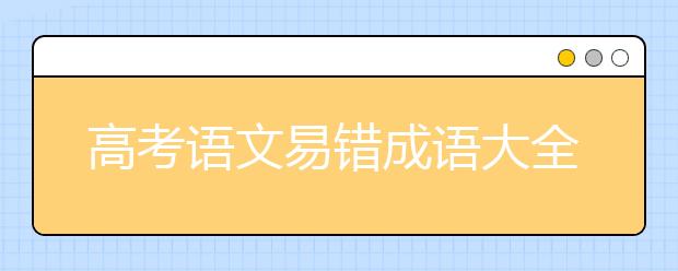 高考语文易错成语大全【超详细】