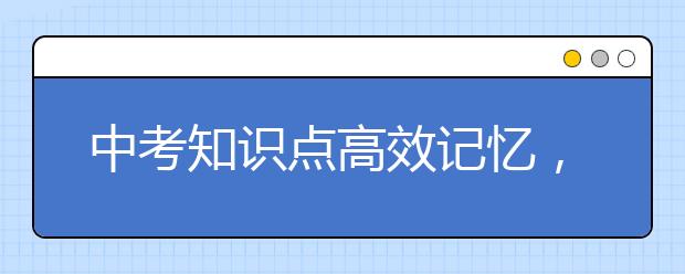 中考知识点高效记忆，如何归纳记忆中考知识点？