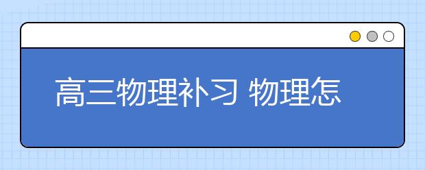 高三物理补习 物理怎么学