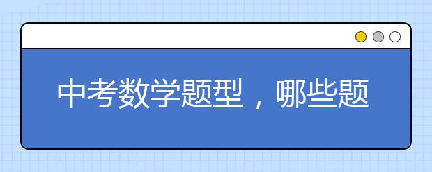 中考数学题型，哪些题型是中考数学常考的？