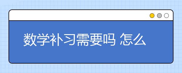 数学补习需要吗 怎么选补习班