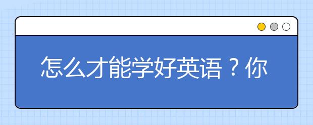 怎么才能学好英语？你为什么学不好英语？