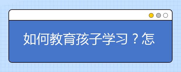 如何教育孩子学习？怎么教育好孩子？