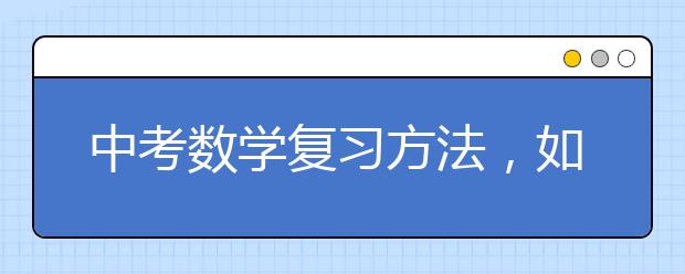 中考数学复习方法，如何准备中考数学？