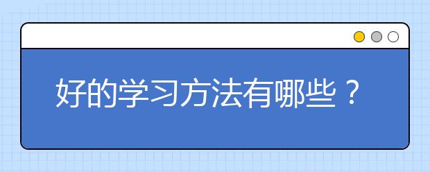 好的学习方法有哪些？好的学习方法推荐