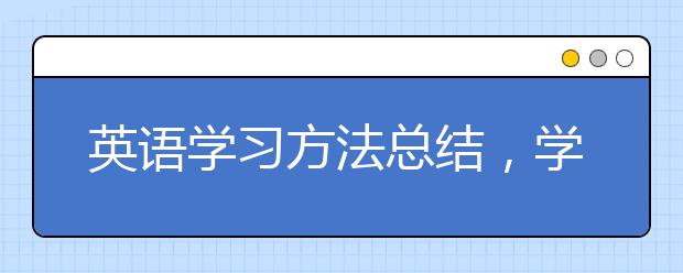 英语学习方法总结，学霸有哪些好的英语学习方法?