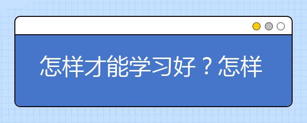 怎样才能学习好？怎样学习才能提高效率？