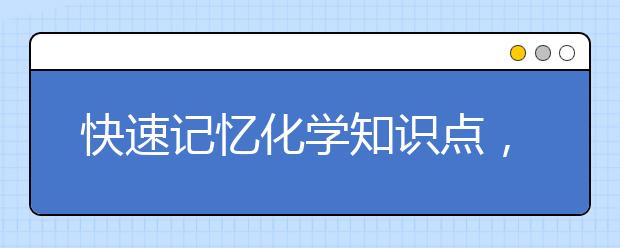 快速记忆化学知识点，速记化学概念的方法是什么？