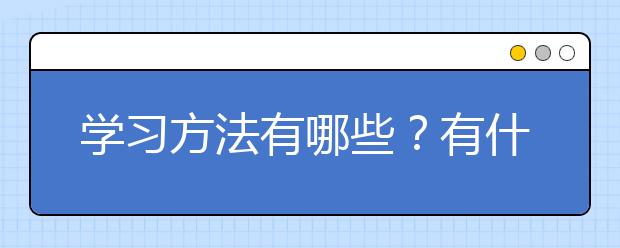 学习方法有哪些？有什么好的学习方法？