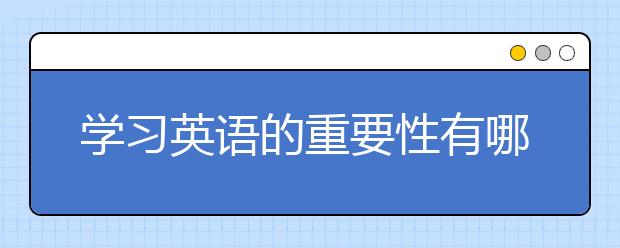 学习英语的重要性有哪些?为什么要学习英语？