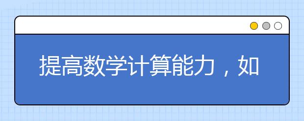 提高数学计算能力，如何做到数学速算提高做题速度？