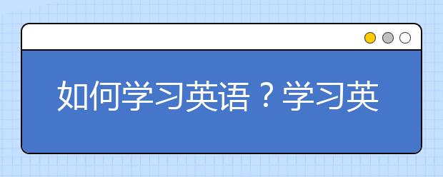 如何学习英语？学习英语的方法和技巧