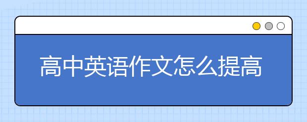 高中英语作文怎么提高？高中英语作文万能句子