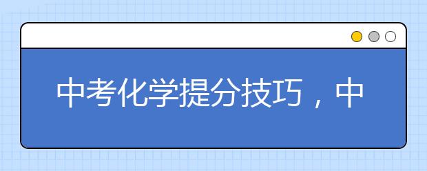 中考化学提分技巧，中考化学如何拿高分？