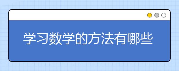 学习数学的方法有哪些？如何学好高中数学？