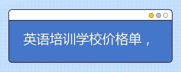 英语培训学校价格单，怎么挑选英语培训学校?