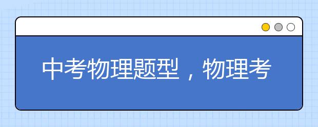 中考物理题型，物理考高分必须掌握的题型