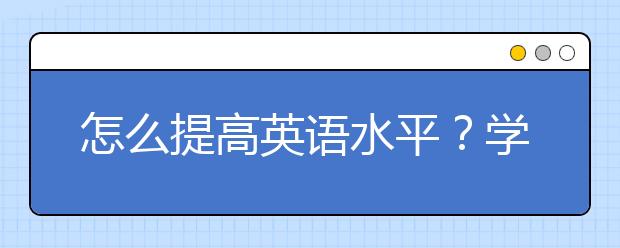 怎么提高英语水平？学习英语的好方法