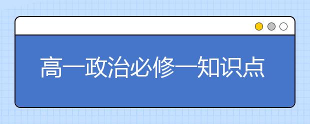 高一政治必修一知识点总结，高一政治必修一重点知识