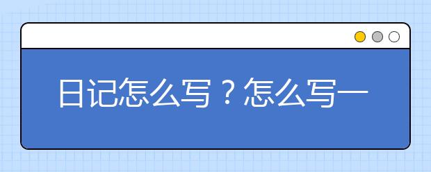 日记怎么写？怎么写一篇好的日记？