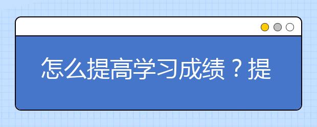 怎么提高学习成绩？提高学习成绩的好方法