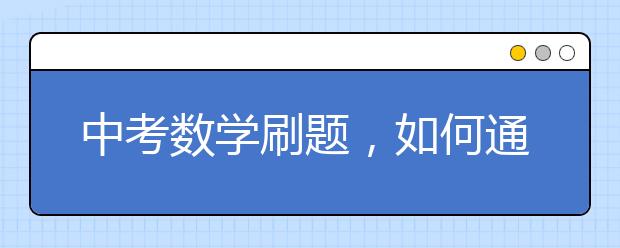 中考数学刷题，如何通过刷题提升中考数学成绩？