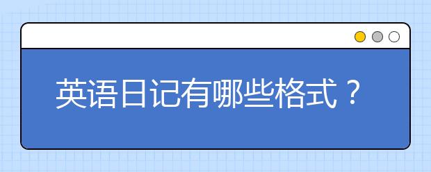 英语日记有哪些格式？英语日记格式需要注意哪些方面？